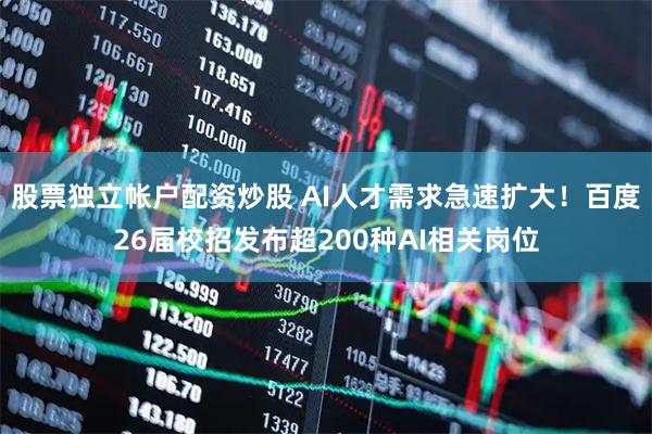 股票独立帐户配资炒股 AI人才需求急速扩大！百度26届校招发布超200种AI相关岗位