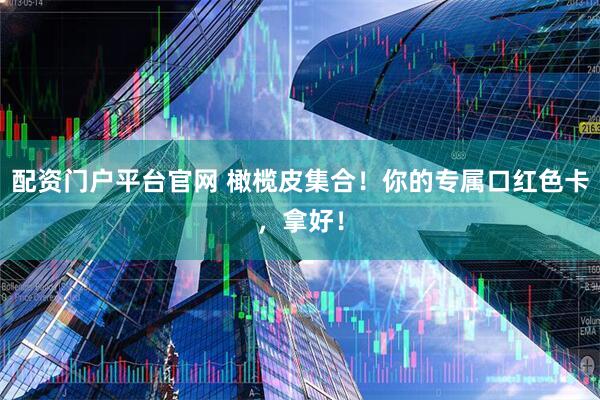 配资门户平台官网 橄榄皮集合！你的专属口红色卡，拿好！