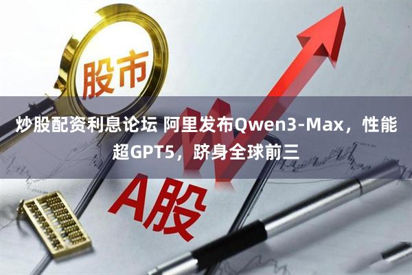 炒股配资利息论坛 阿里发布Qwen3-Max，性能超GPT5，跻身全球前三