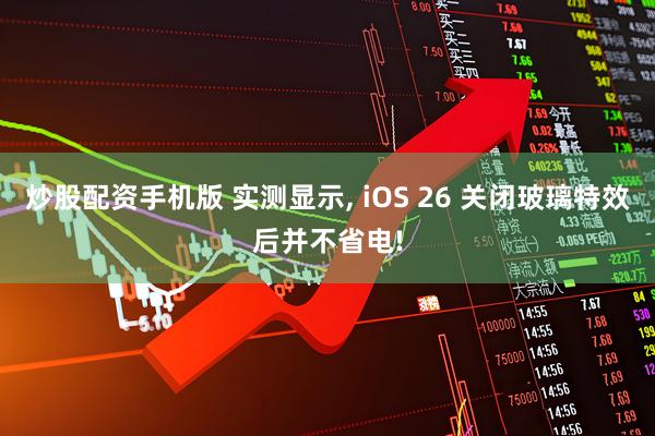 炒股配资手机版 实测显示, iOS 26 关闭玻璃特效后并不省电!